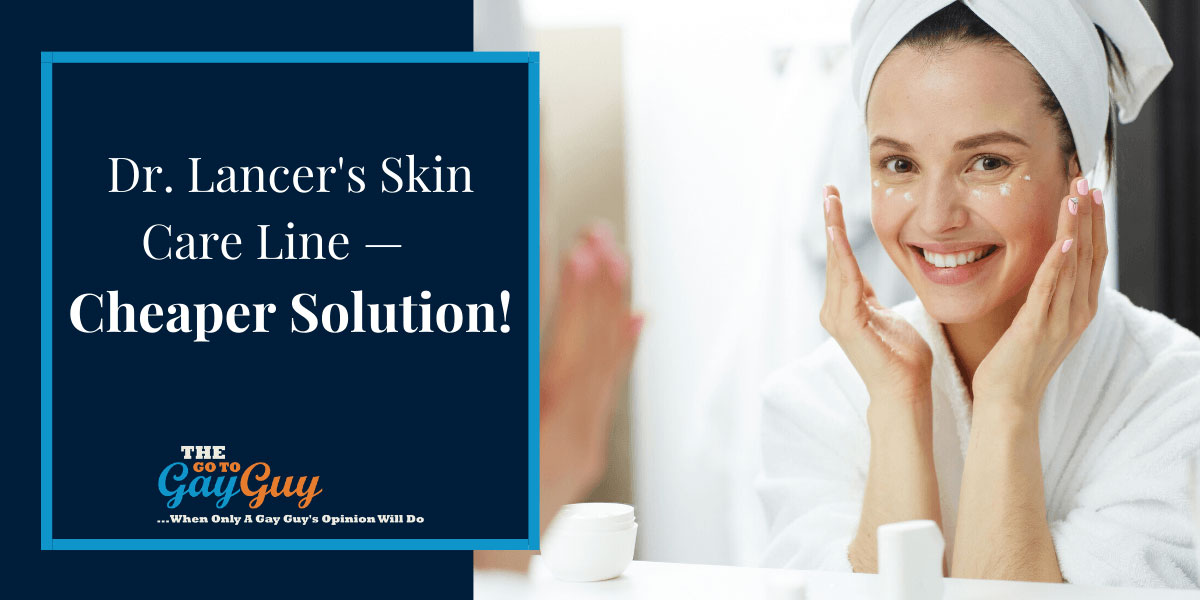 Dr. Lancer's Skin Care Line — A Cheaper Solution! The Go To Gay Guy